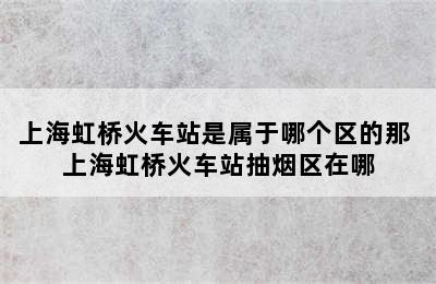 上海虹桥火车站是属于哪个区的那 上海虹桥火车站抽烟区在哪